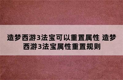 造梦西游3法宝可以重置属性 造梦西游3法宝属性重置规则